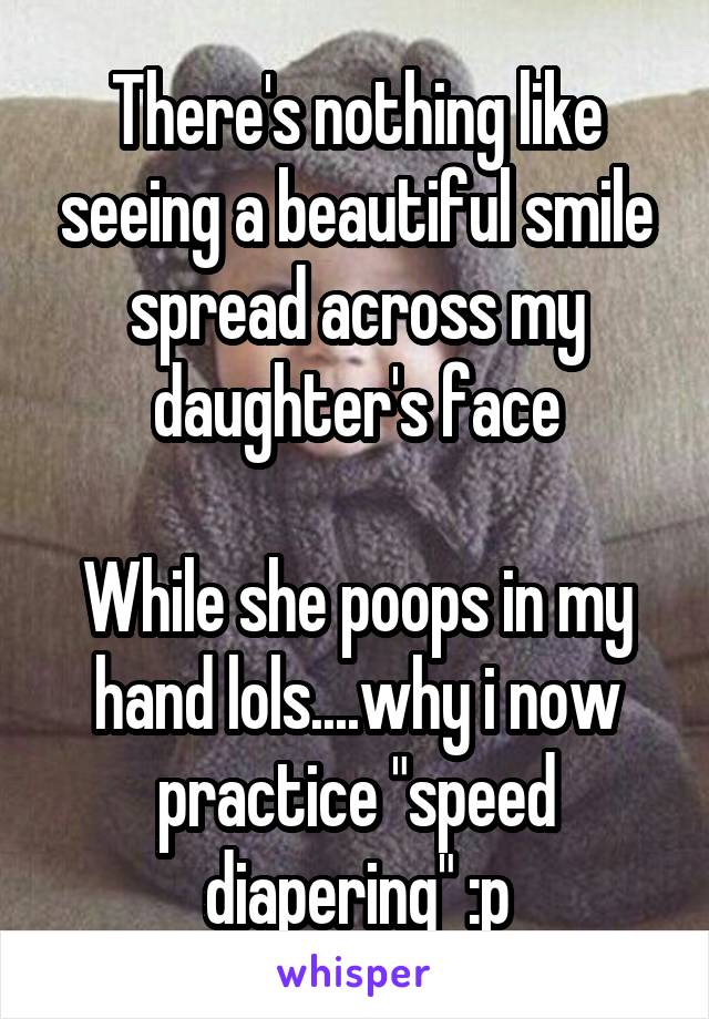 There's nothing like seeing a beautiful smile spread across my daughter's face

While she poops in my hand lols....why i now practice "speed diapering" :p