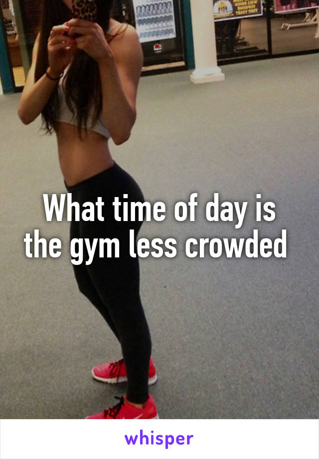 What time of day is the gym less crowded 