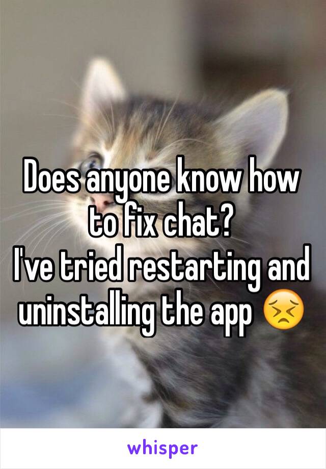 Does anyone know how to fix chat?
I've tried restarting and uninstalling the app 😣