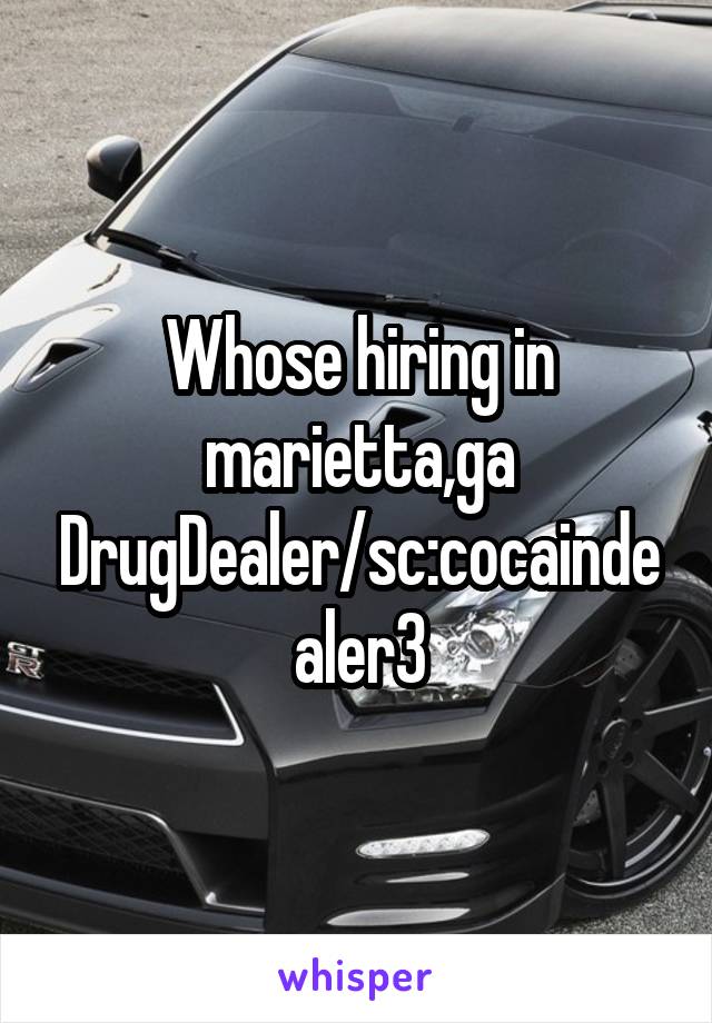 Whose hiring in marietta,ga DrugDealer/sc:cocaindealer3