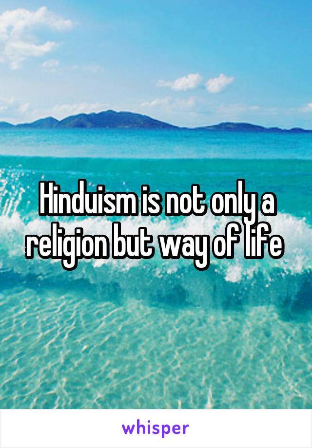 Hinduism is not only a religion but way of life 