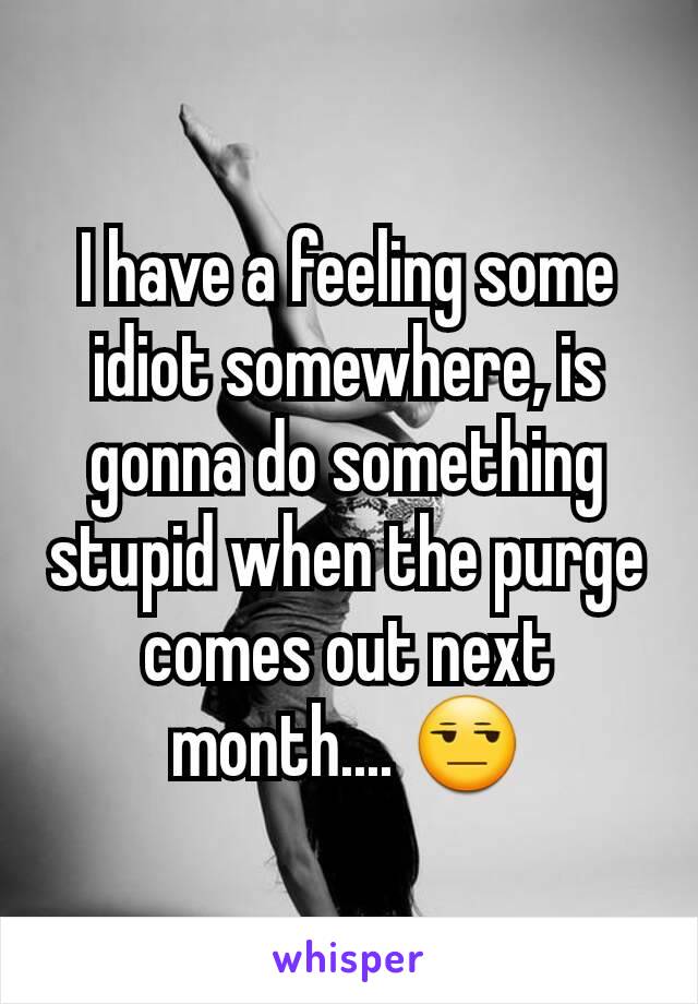 I have a feeling some idiot somewhere, is gonna do something stupid when the purge comes out next month.... 😒