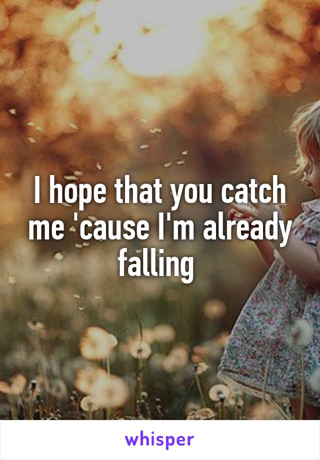 I hope that you catch me 'cause I'm already falling 