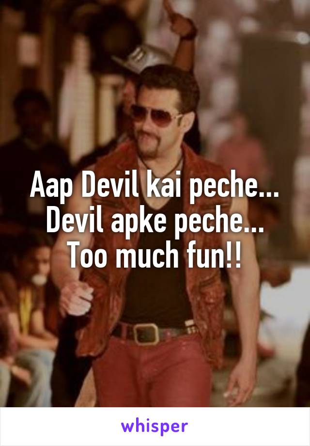 Aap Devil kai peche...
Devil apke peche...
Too much fun!!