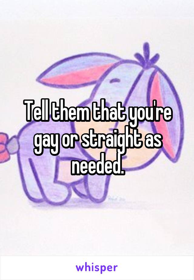 Tell them that you're gay or straight as needed.