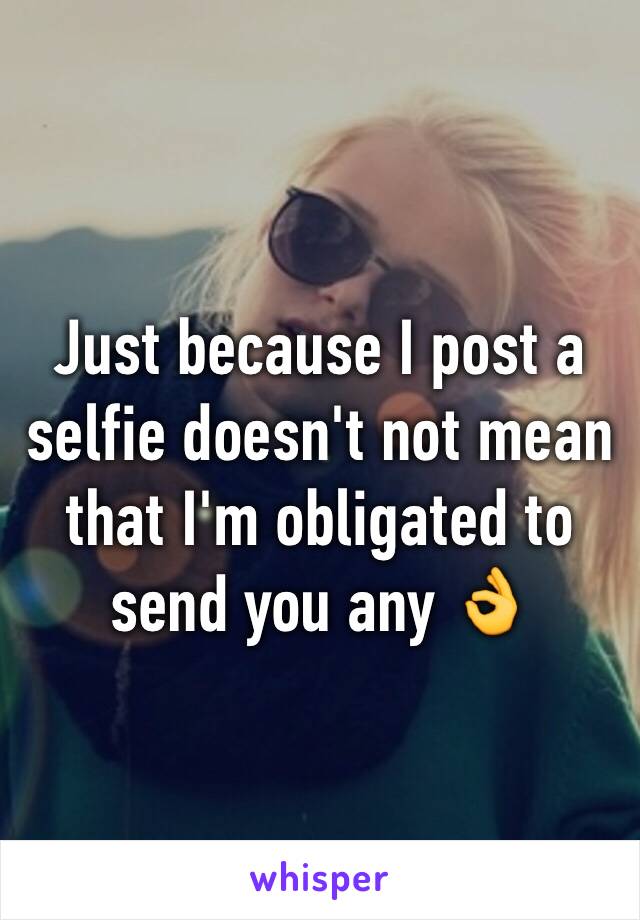 Just because I post a selfie doesn't not mean that I'm obligated to send you any 👌