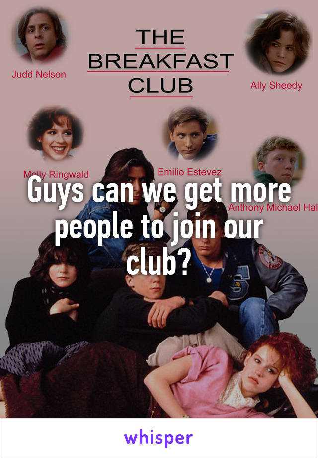 Guys can we get more people to join our club?