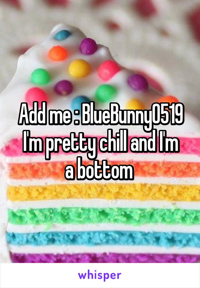 Add me : BlueBunny0519
I'm pretty chill and I'm a bottom 