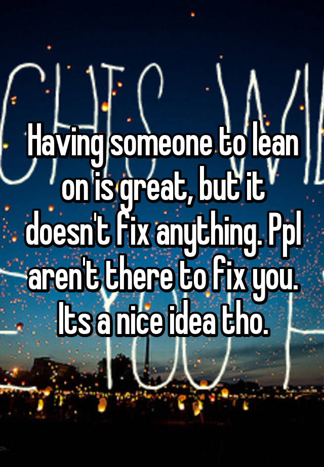 having-someone-to-lean-on-is-great-but-it-doesn-t-fix-anything-ppl