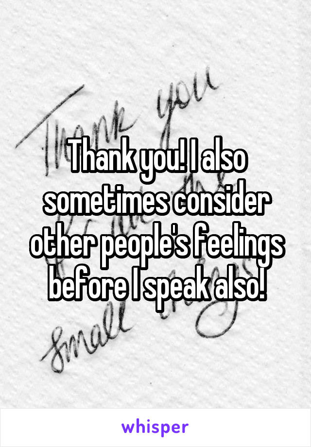 Thank you! I also sometimes consider other people's feelings before I speak also!