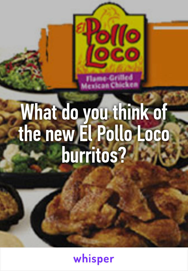 What do you think of the new El Pollo Loco burritos?