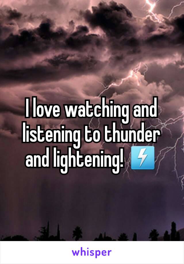 I love watching and listening to thunder and lightening! ⚡