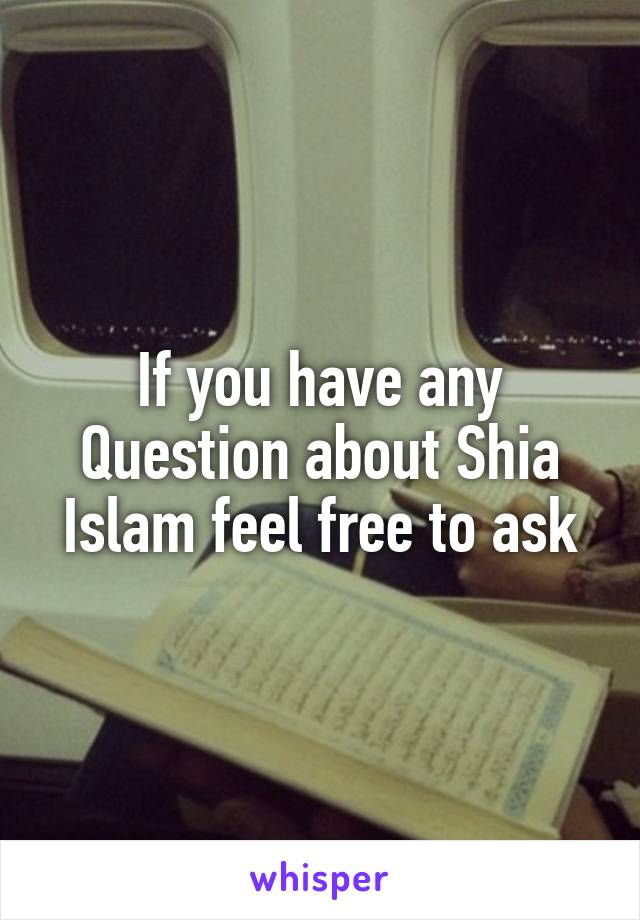 If you have any Question about Shia Islam feel free to ask