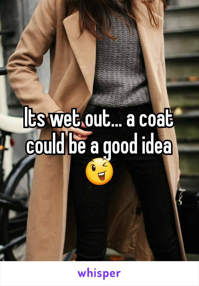 Its wet out... a coat could be a good idea 😉