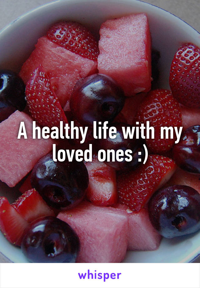 A healthy life with my loved ones :)