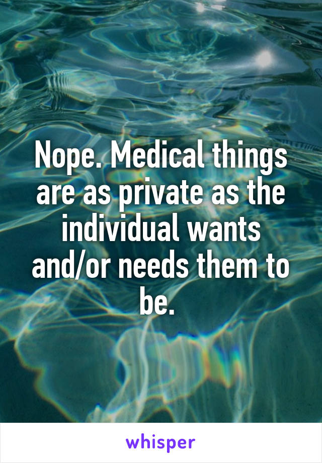 Nope. Medical things are as private as the individual wants and/or needs them to be. 