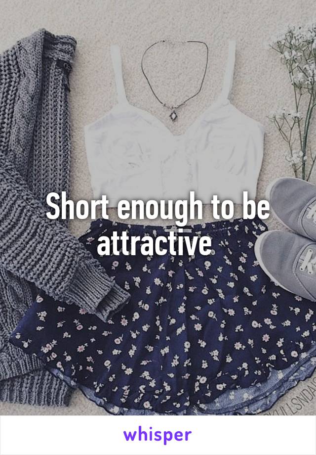 Short enough to be attractive 