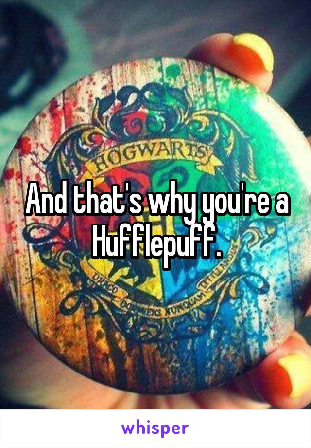And that's why you're a Hufflepuff.
