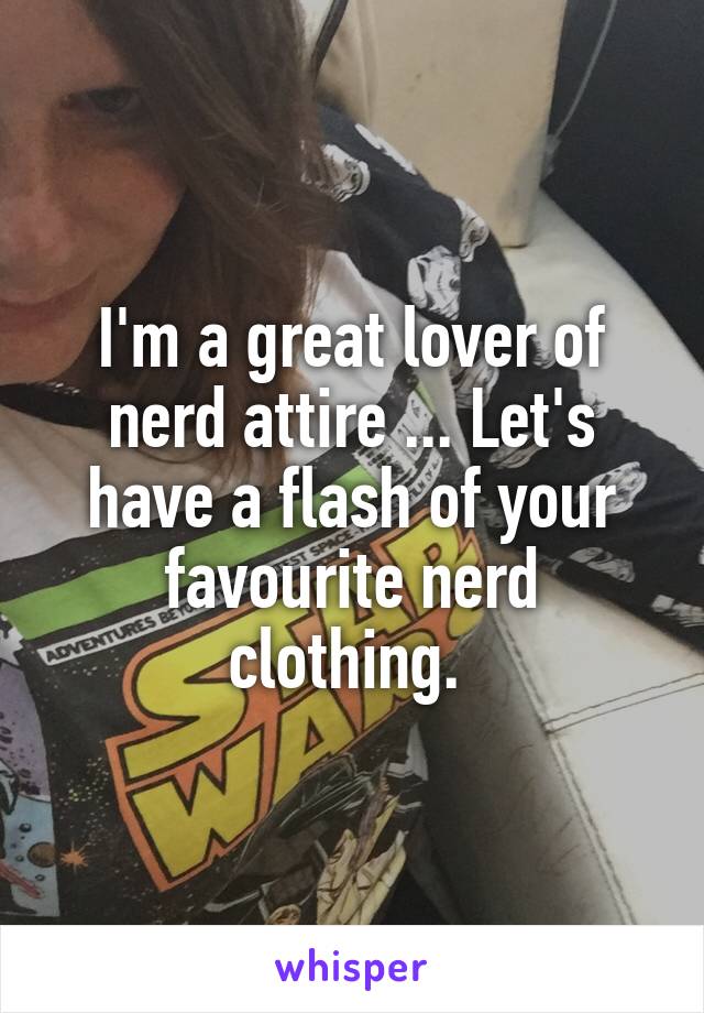 I'm a great lover of nerd attire ... Let's have a flash of your favourite nerd clothing. 