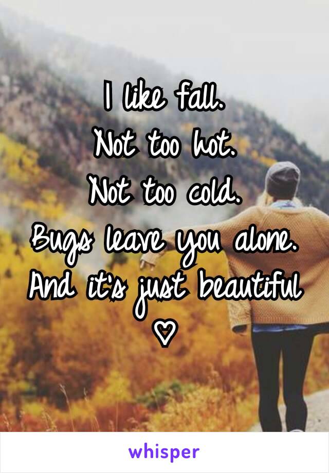 I like fall.
Not too hot.
Not too cold.
Bugs leave you alone.
And it's just beautiful ♡