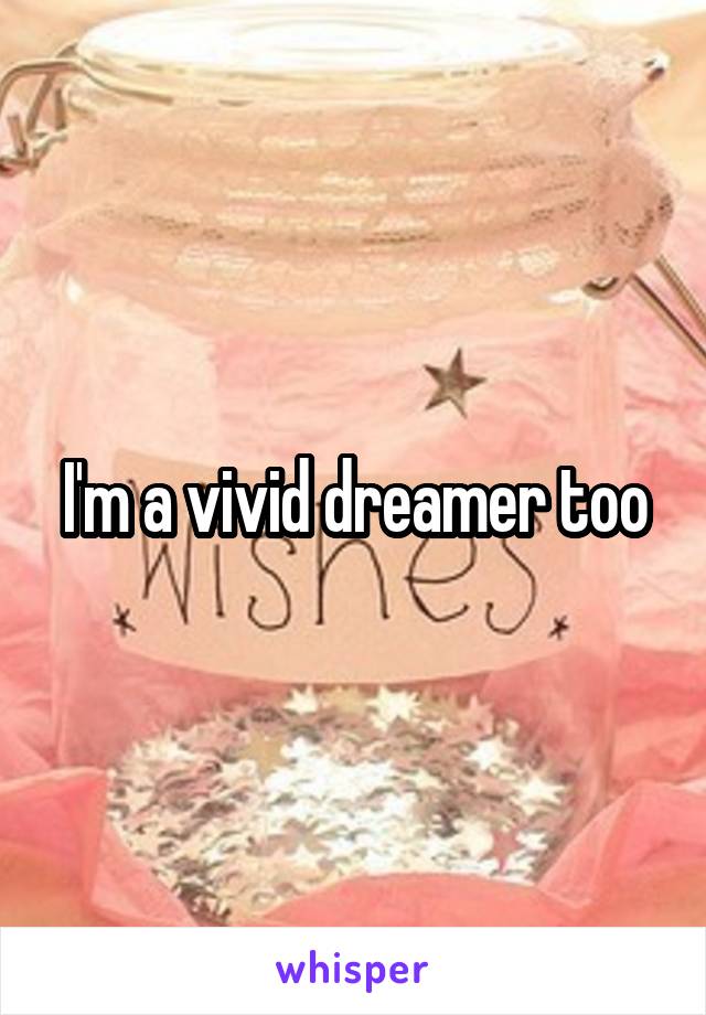 I'm a vivid dreamer too