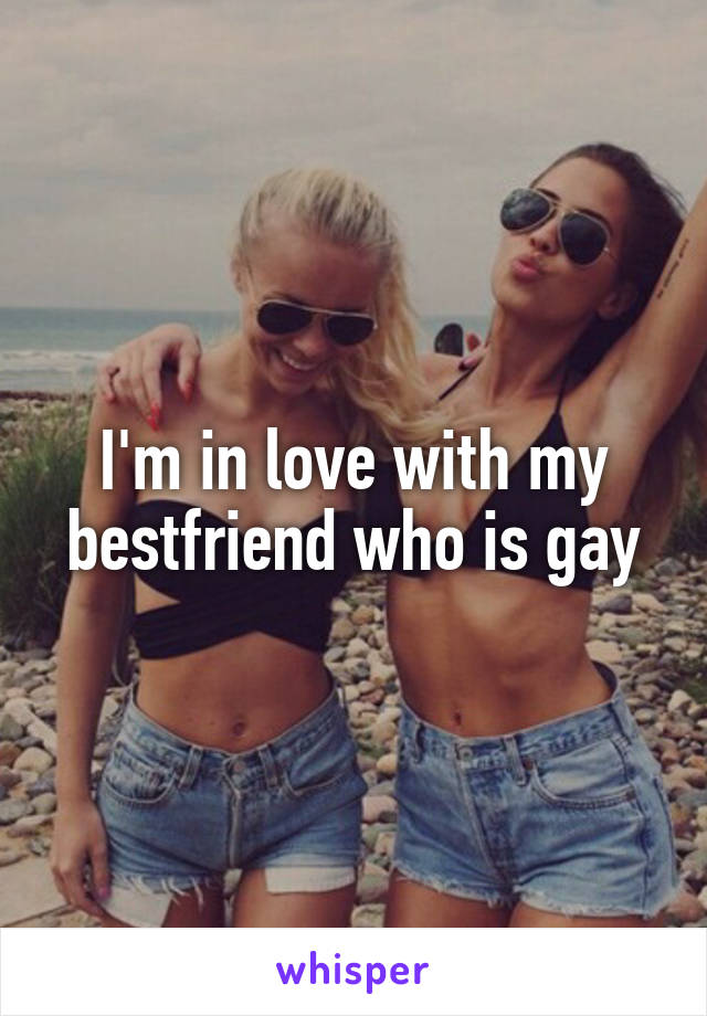 I'm in love with my bestfriend who is gay