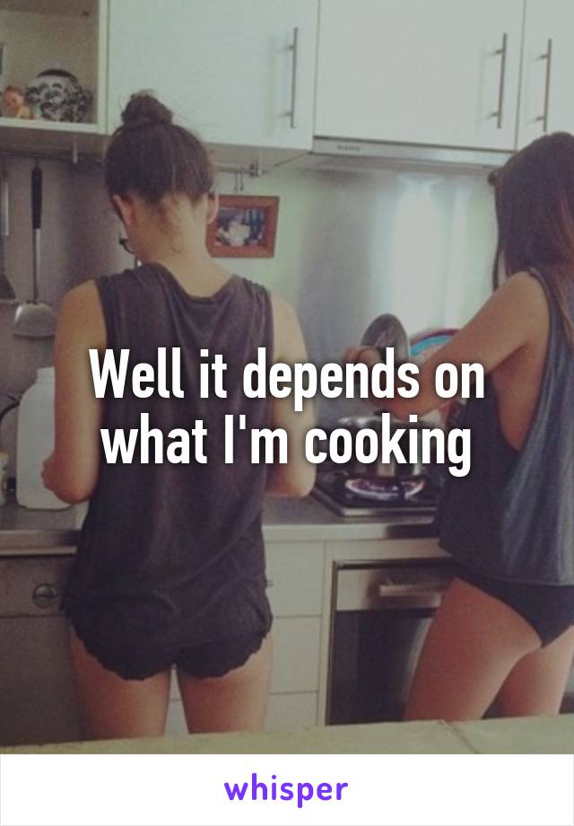 Well it depends on what I'm cooking