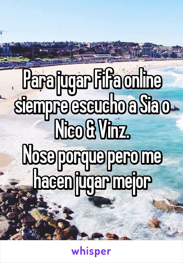 Para jugar Fifa online siempre escucho a Sia o Nico & Vinz.
Nose porque pero me hacen jugar mejor