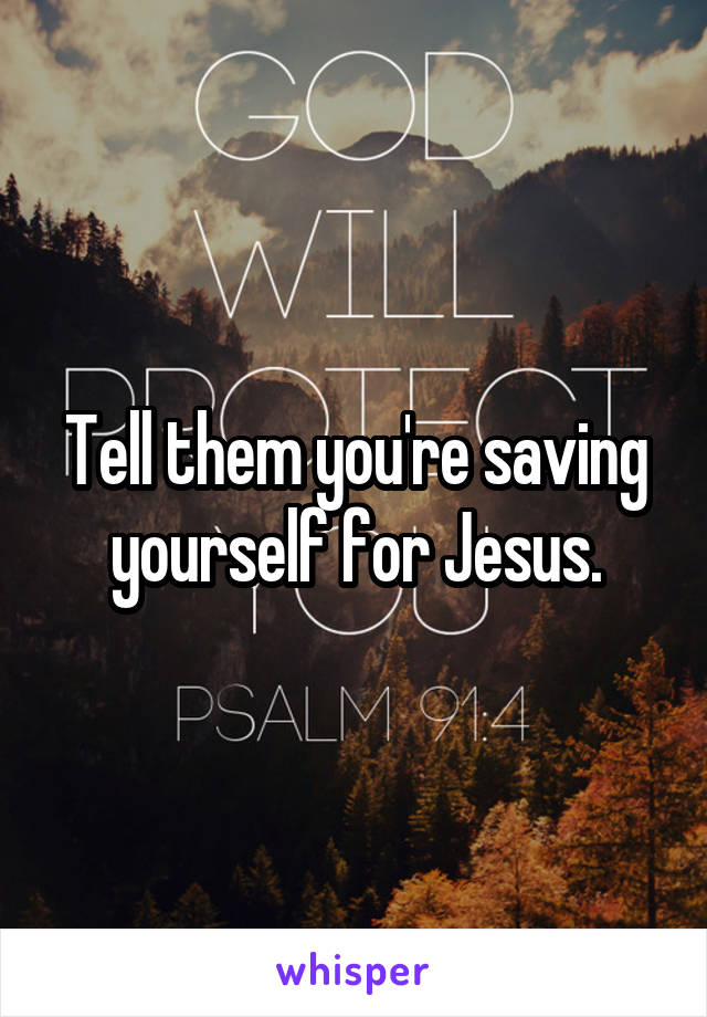 Tell them you're saving yourself for Jesus.