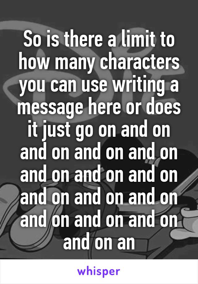 So is there a limit to how many characters you can use writing a message here or does it just go on and on and on and on and on and on and on and on and on and on and on and on and on and on and on an