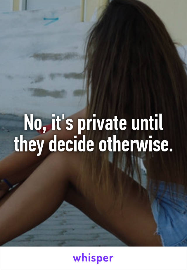 No, it's private until they decide otherwise.