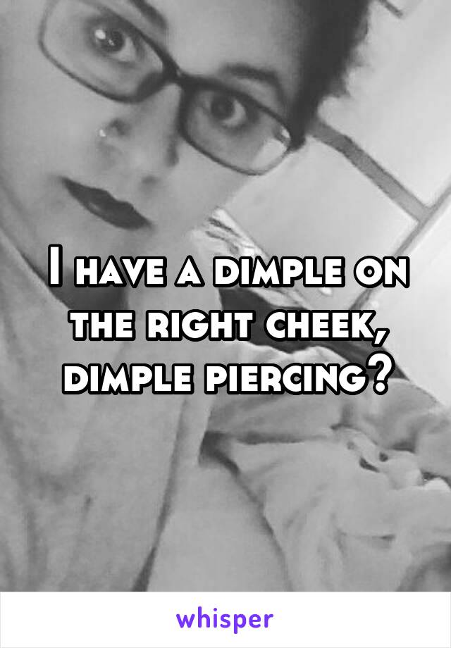 I have a dimple on the right cheek, dimple piercing?