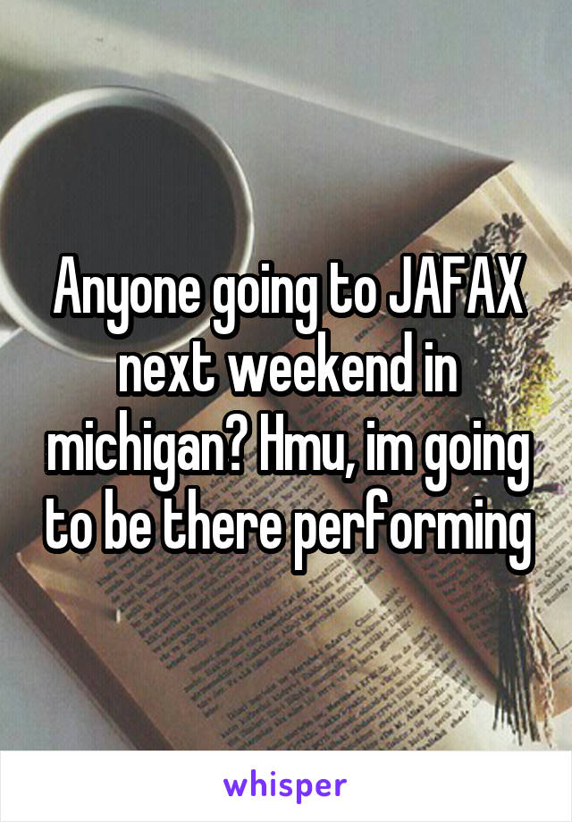 Anyone going to JAFAX next weekend in michigan? Hmu, im going to be there performing