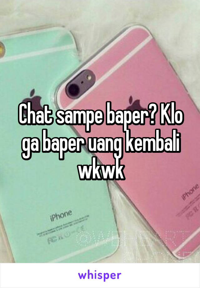 Chat sampe baper? Klo ga baper uang kembali wkwk