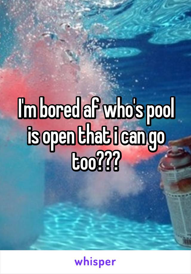 I'm bored af who's pool is open that i can go too???