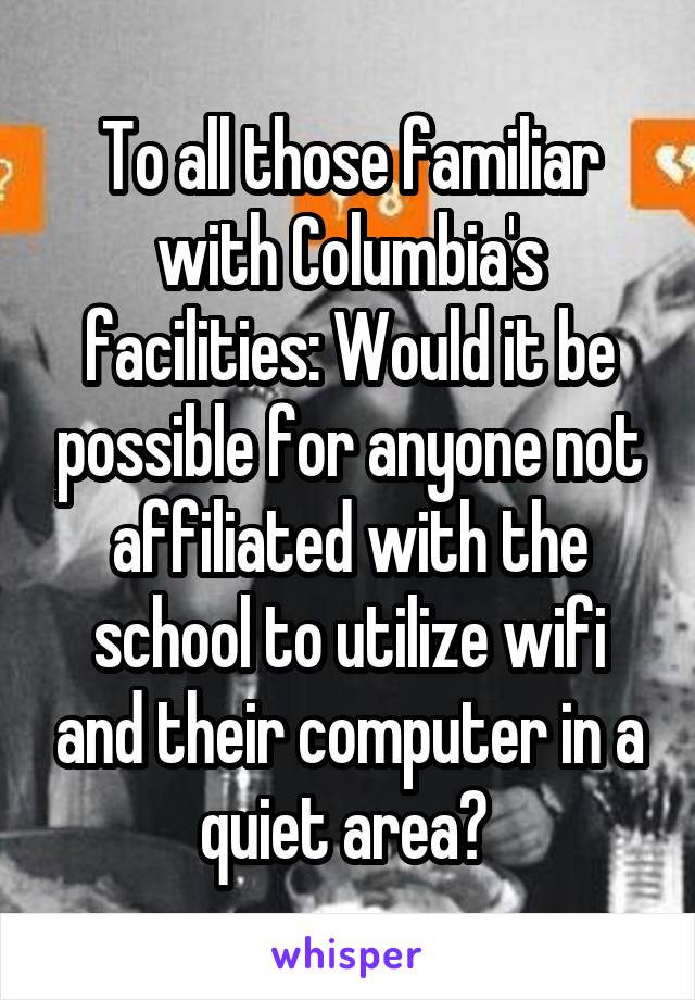 To all those familiar with Columbia's facilities: Would it be possible for anyone not affiliated with the school to utilize wifi and their computer in a quiet area? 