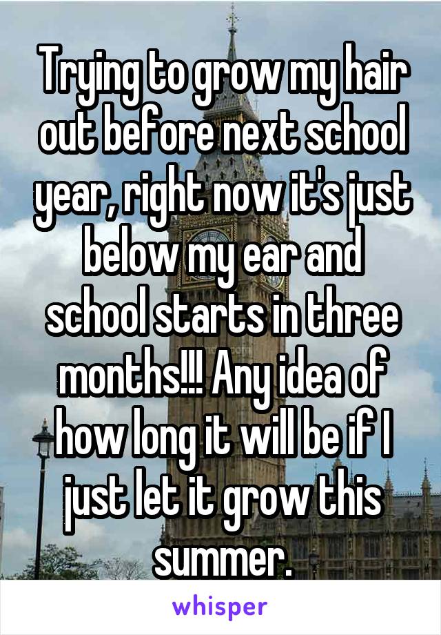 Trying to grow my hair out before next school year, right now it's just below my ear and school starts in three months!!! Any idea of how long it will be if I just let it grow this summer.