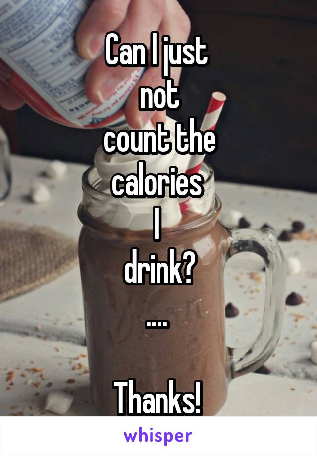 Can I just 
not
count the
calories 
I 
drink?
.... 

Thanks! 