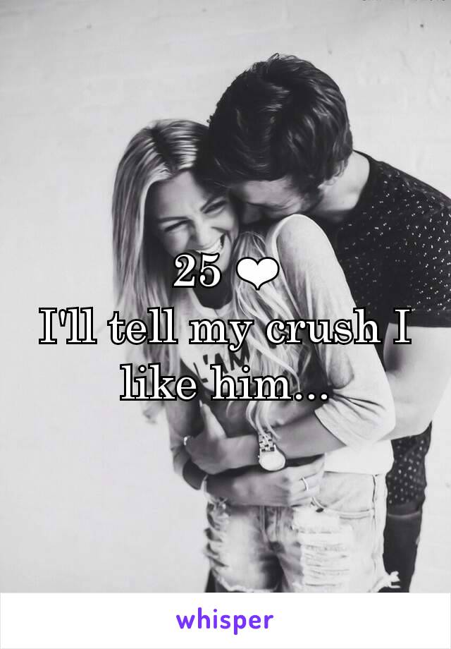 25 ❤
I'll tell my crush I like him...