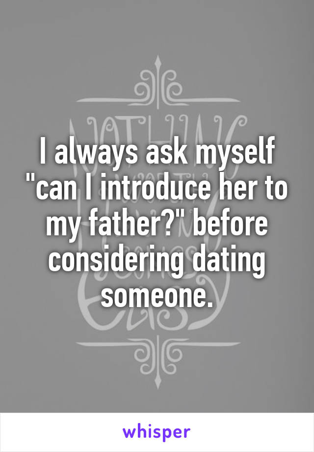 I always ask myself "can I introduce her to my father?" before considering dating someone.