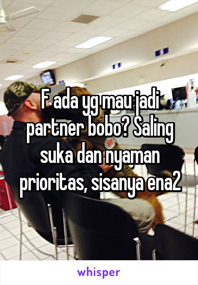 F ada yg mau jadi partner bobo? Saling suka dan nyaman prioritas, sisanya ena2