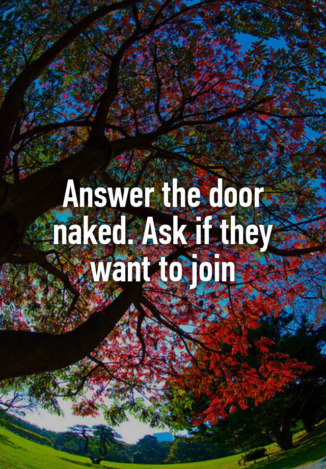 Answer The Door Naked Ask If They Want To Join 