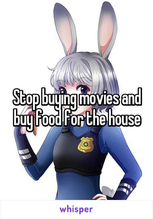 Stop buying movies and buy food for the house