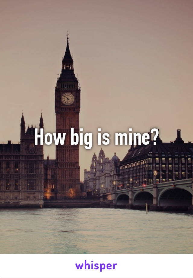 How big is mine?