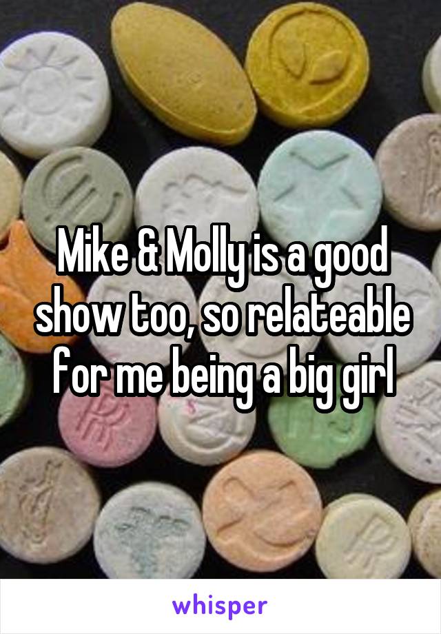 Mike & Molly is a good show too, so relateable for me being a big girl