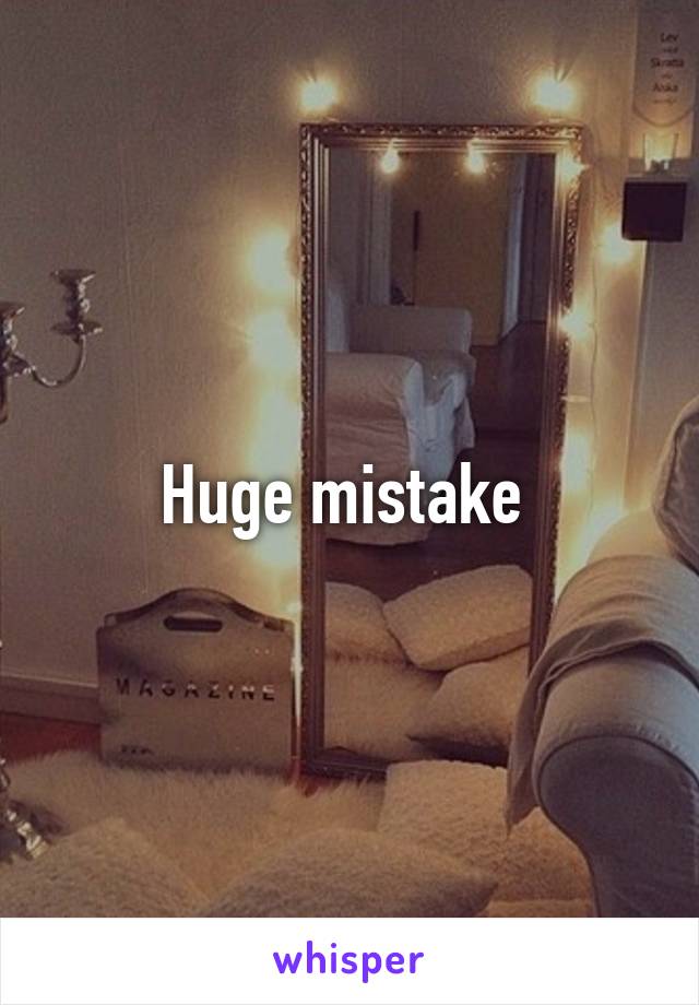 Huge mistake 