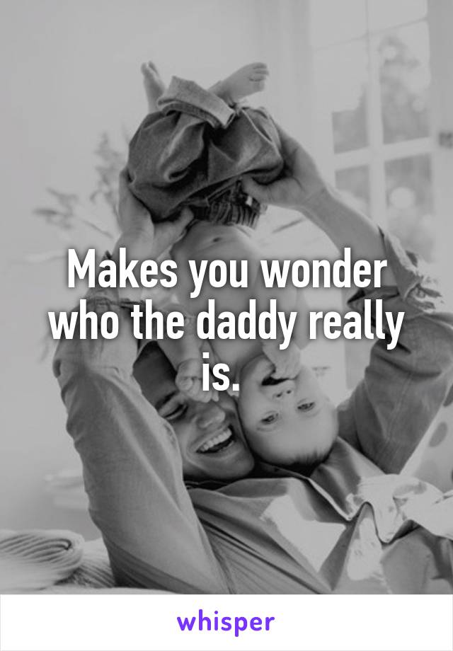 Makes you wonder who the daddy really is. 