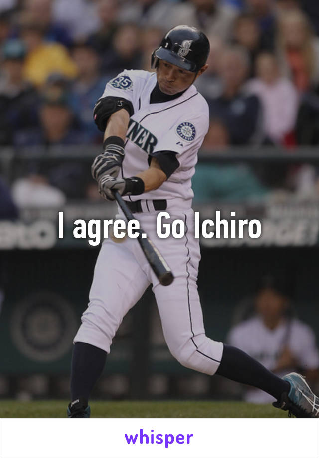 I agree. Go Ichiro