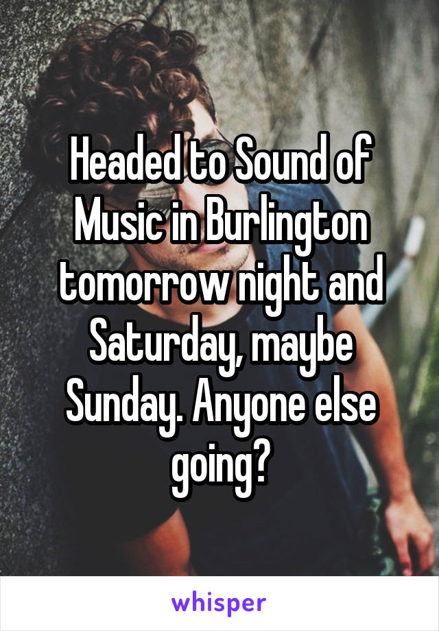 Headed to Sound of Music in Burlington tomorrow night and Saturday, maybe Sunday. Anyone else going?