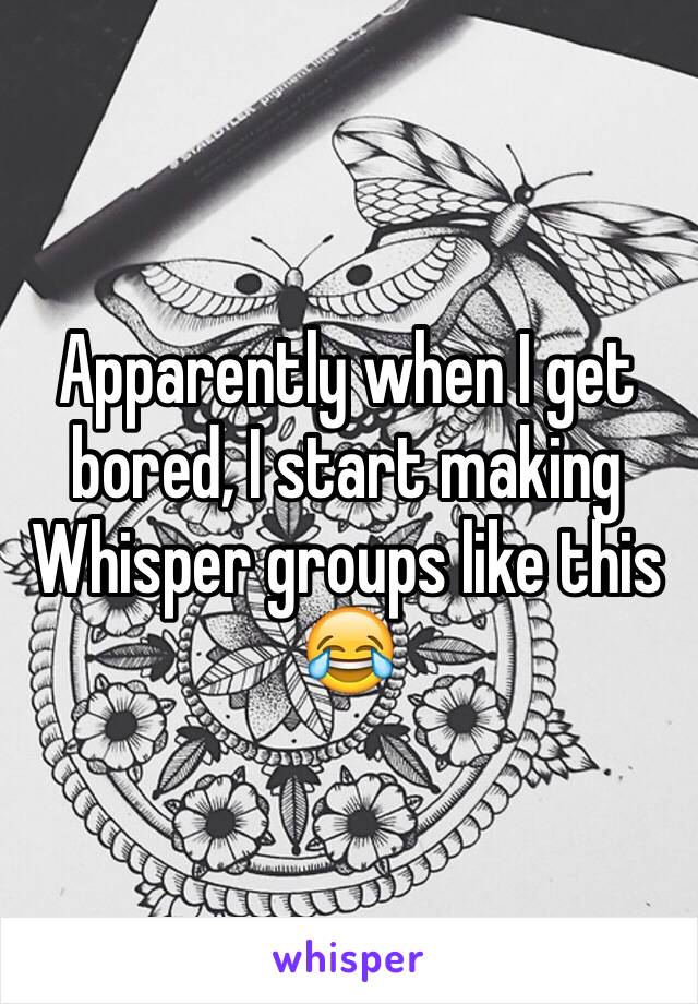 Apparently when I get bored, I start making Whisper groups like this
😂